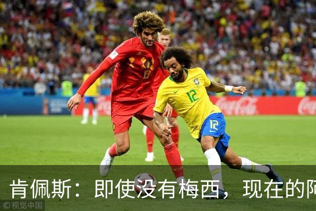 肯佩斯：即使没有梅西，现在的阿根廷队也非常强大